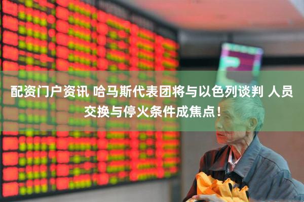 配资门户资讯 哈马斯代表团将与以色列谈判 人员交换与停火条件成焦点！
