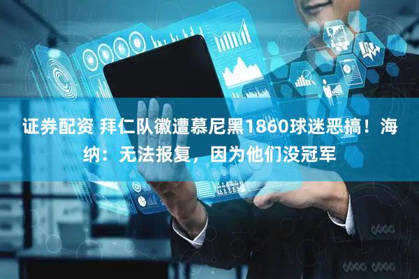 证券配资 拜仁队徽遭慕尼黑1860球迷恶搞！海纳：无法报复，因为他们没冠军