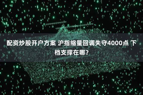 配资炒股开户方案 沪指缩量回调失守4000点 下档支撑在哪？